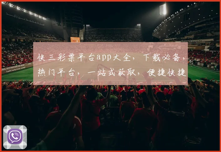 快三彩票平台app大全，下载必备，热门平台，一站式获取，便捷快捷，三步搞定