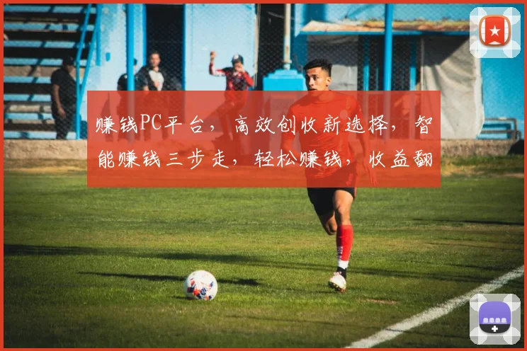 赚钱PC平台，高效创收新选择，智能赚钱三步走，轻松赚钱，收益翻倍，快来体验